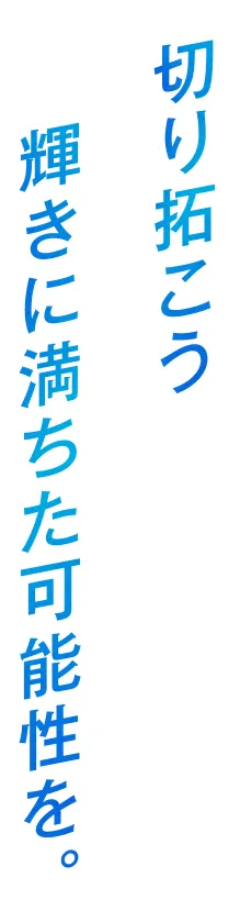 切り拓こう 輝きに満ちた可能性を。