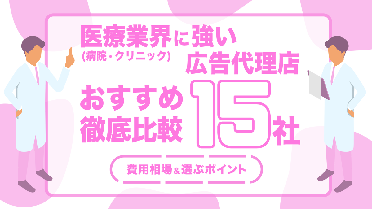 医療業界(病院/クリニック)に強い広告代理店おすすめ15社を徹底比較｜費用相場,選ぶポイントも
