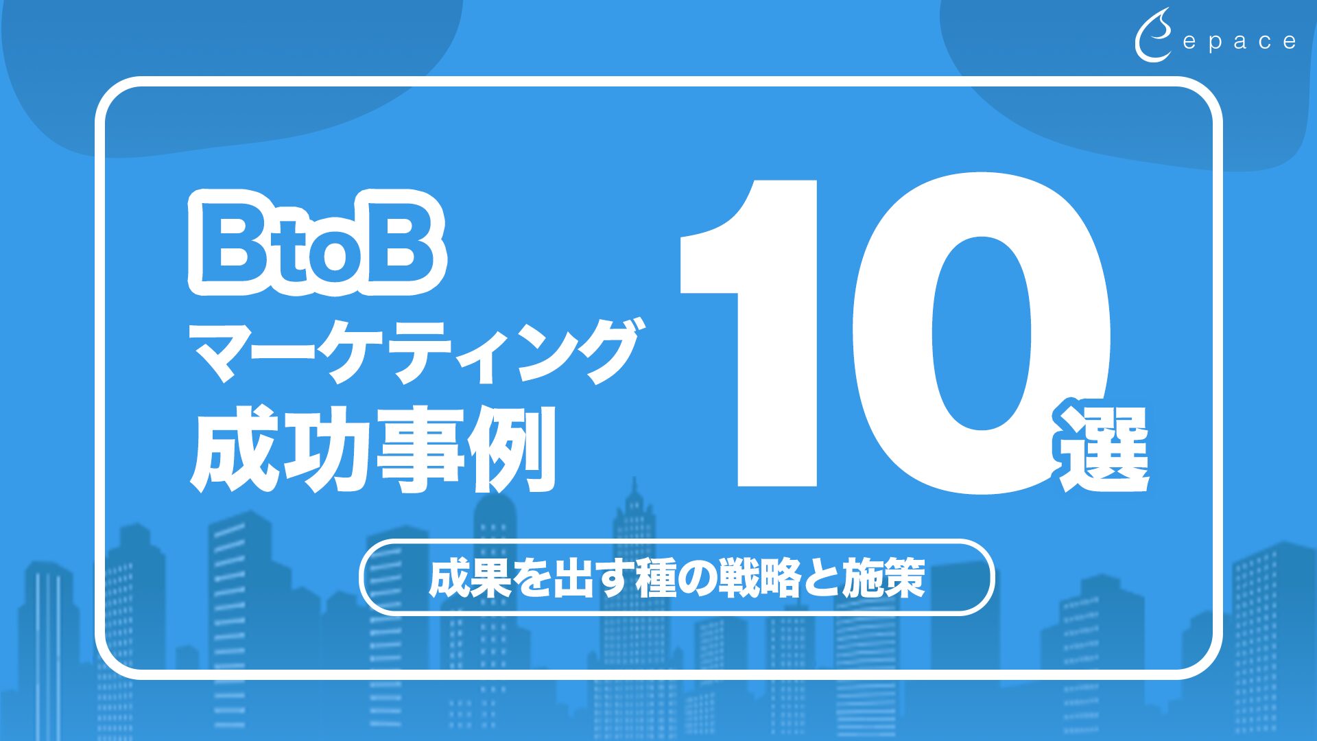 BtoBマーケティング成功事例10選！成果を出すための戦略と施策を徹底解説